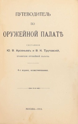 Путеводитель по Оружейной палате / Сост. Ю.В. Арсеньев и В.К. Трутовский, хранители Оружейной палаты. 4-е изд., ил. М.: Тип. В.И. Воронова, 1914.